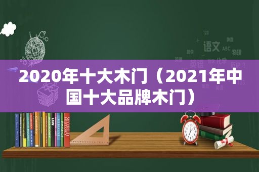 2020年十大木门（2021年中国十大品牌木门）