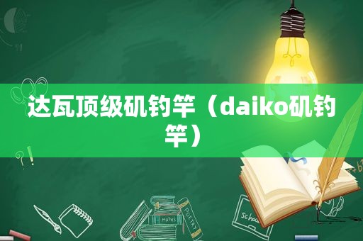 达瓦顶级矶钓竿（daiko矶钓竿）