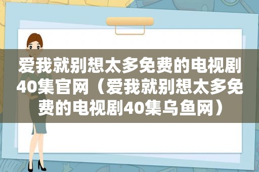 爱我就别想太多免费的电视剧40集官网（爱我就别想太多免费的电视剧40集乌鱼网）