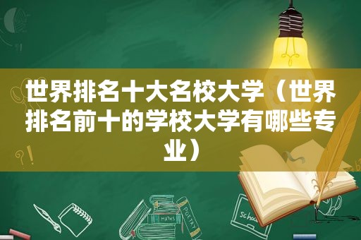 世界排名十大名校大学（世界排名前十的学校大学有哪些专业）