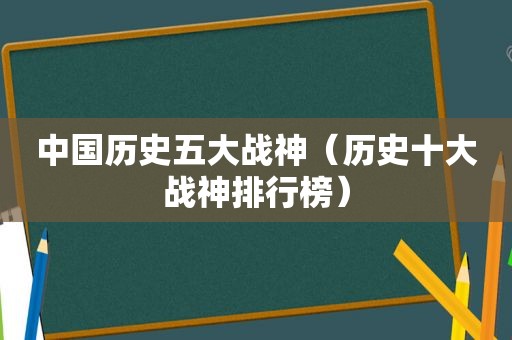 中国历史五大战神（历史十大战神排行榜）