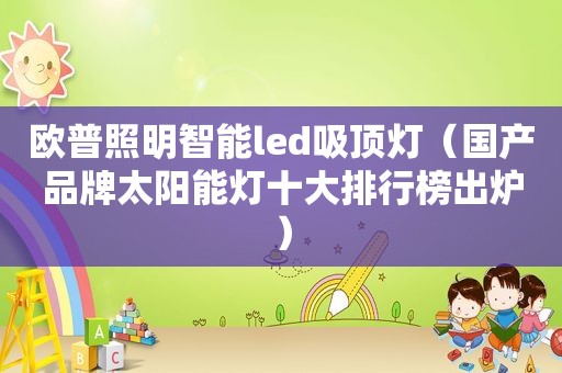 欧普照明智能led吸顶灯（国产品牌太阳能灯十大排行榜出炉）