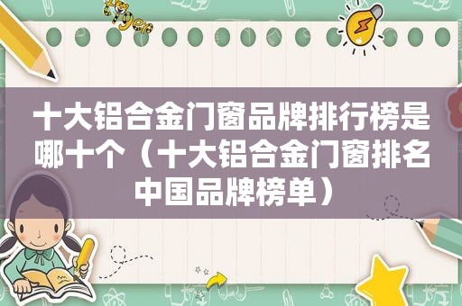 十大铝合金门窗品牌排行榜是哪十个（十大铝合金门窗排名中国品牌榜单）