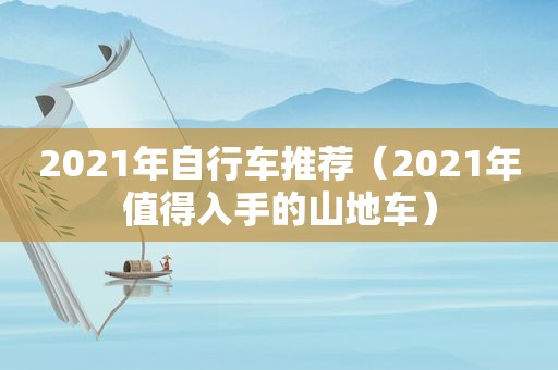 2021年自行车推荐（2021年值得入手的山地车）