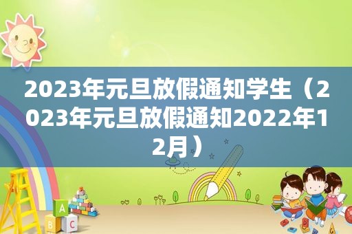 2023年元旦放假通知学生（2023年元旦放假通知2022年12月）