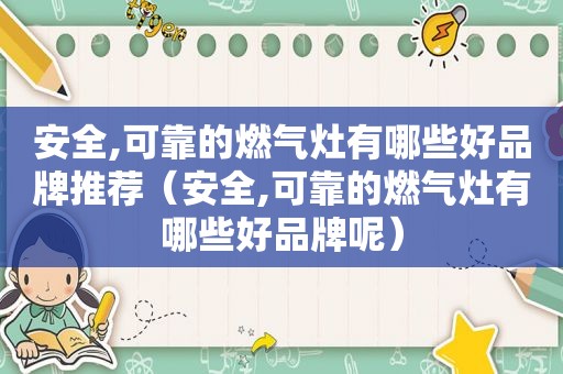 安全,可靠的燃气灶有哪些好品牌推荐（安全,可靠的燃气灶有哪些好品牌呢）