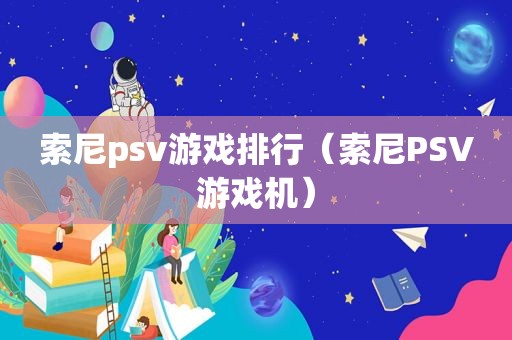 索尼psv游戏排行（索尼PSV游戏机）