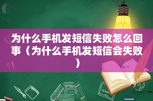 为什么手机发短信失败怎么回事（为什么手机发短信会失败）