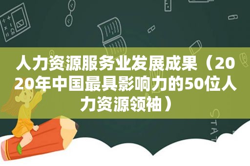 人力资源服务业发展成果（2020年中国最具影响力的50位人力资源领袖）