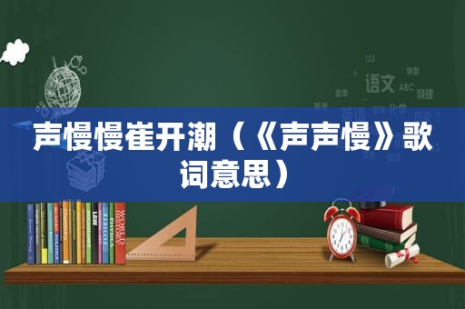 声慢慢崔开潮（《声声慢》歌词意思）