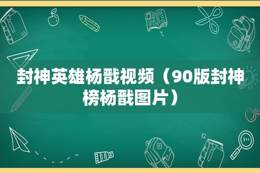 封神英雄杨戬视频（90版封神榜杨戬图片）