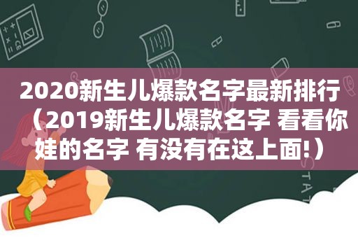 2020新生儿爆款名字最新排行（2019新生儿爆款名字 看看你娃的名字 有没有在这上面!）