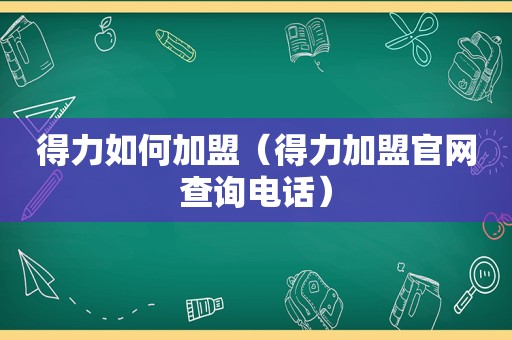 得力如何加盟（得力加盟官网查询电话）