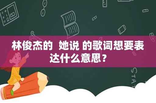 林俊杰的  她说 的歌词想要表达什么意思？