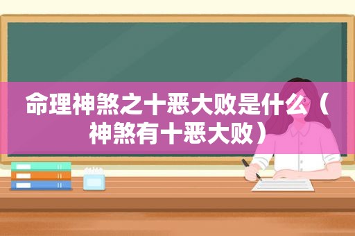 命理神煞之十恶大败是什么（神煞有十恶大败）