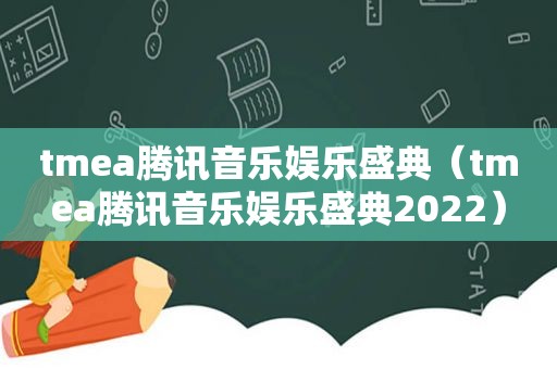 tmea腾讯音乐娱乐盛典（tmea腾讯音乐娱乐盛典2022）