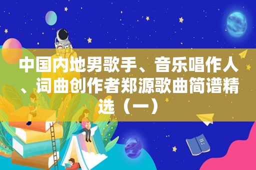 中国内地男歌手、音乐唱作人、词曲创作者郑源歌曲简谱 *** （一）