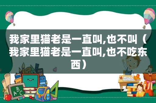 我家里猫老是一直叫,也不叫（我家里猫老是一直叫,也不吃东西）