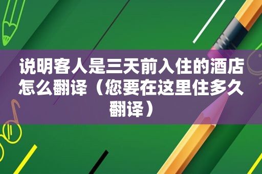 说明客人是三天前入住的酒店怎么翻译（您要在这里住多久翻译）