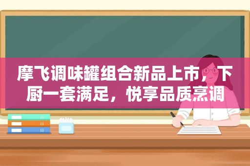 摩飞调味罐组合新品上市，下厨一套满足，悦享品质烹调