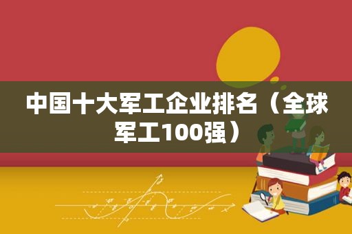 中国十大军工企业排名（全球军工100强）