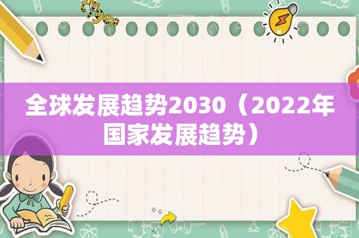 全球发展趋势2030（2022年国家发展趋势）