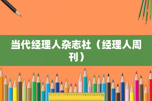 当代经理人杂志社（经理人周刊）