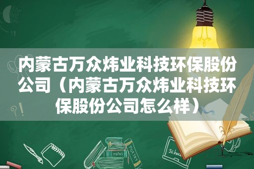 内蒙古万众炜业科技环保股份公司（内蒙古万众炜业科技环保股份公司怎么样）