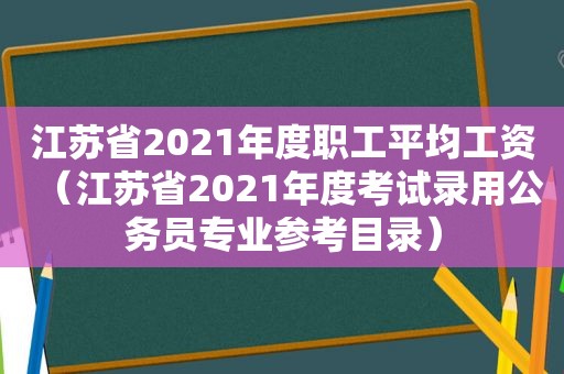 江苏省2021年度职工平均工资（江苏省2021年度考试录用公务员专业参考目录）