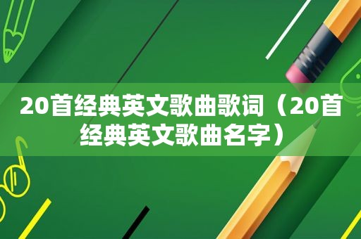 20首经典英文歌曲歌词（20首经典英文歌曲名字）