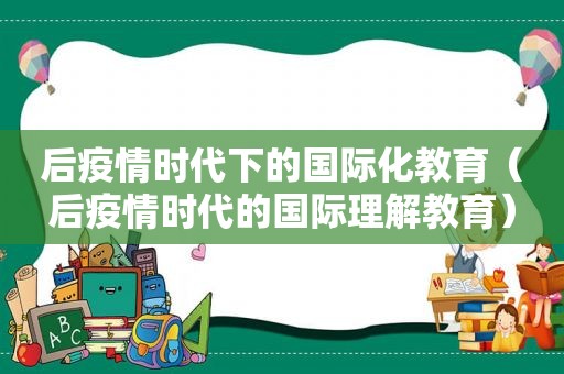 后疫情时代下的国际化教育（后疫情时代的国际理解教育）