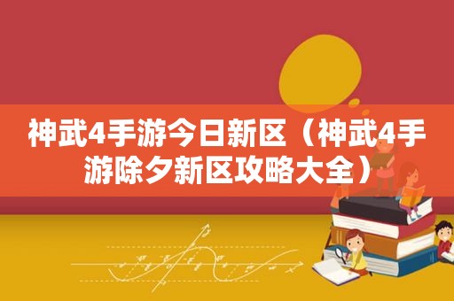 神武4手游今日新区（神武4手游除夕新区攻略大全）