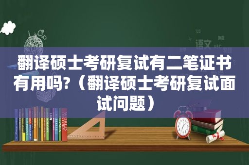 翻译硕士考研复试有二笔证书有用吗?（翻译硕士考研复试面试问题）