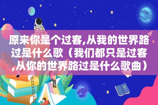 原来你是个过客,从我的世界路过是什么歌（我们都只是过客,从你的世界路过是什么歌曲）