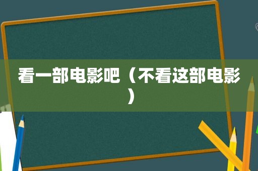 看一部电影吧（不看这部电影）