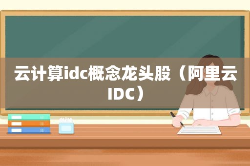 云计算idc概念龙头股（阿里云IDC）