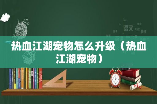 热血江湖宠物怎么升级（热血江湖宠物）