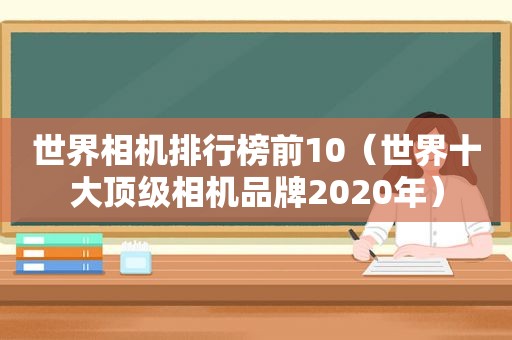 世界相机排行榜前10（世界十大顶级相机品牌2020年）