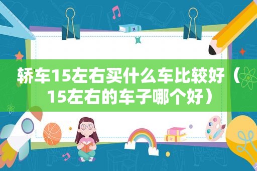 轿车15左右买什么车比较好（15左右的车子哪个好）