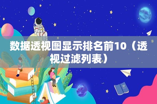 数据透视图显示排名前10（透视过滤列表）