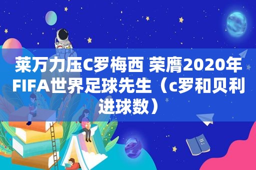 莱万力压C罗梅西 荣膺2020年FIFA世界足球先生（c罗和贝利进球数）