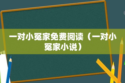 一对小冤家免费阅读（一对小冤家小说）