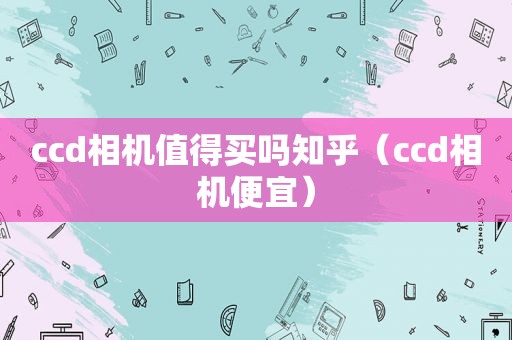 ccd相机值得买吗知乎（ccd相机便宜）