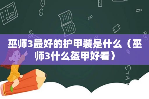 巫师3最好的护甲装是什么（巫师3什么盔甲好看）