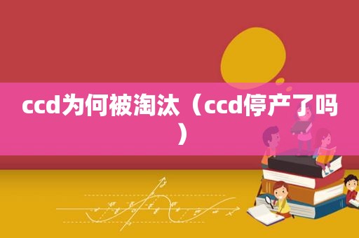 ccd为何被淘汰（ccd停产了吗）