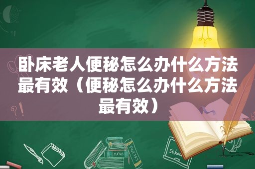 卧床老人便秘怎么办什么方法最有效（便秘怎么办什么方法最有效）