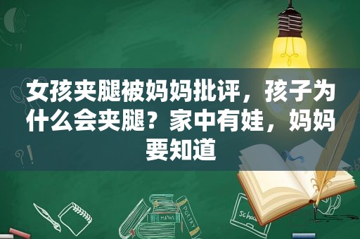 女孩夹腿被妈妈批评，孩子为什么会夹腿？家中有娃，妈妈要知道