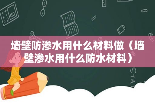 墙壁防渗水用什么材料做（墙壁渗水用什么防水材料）