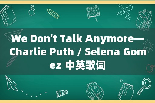 We Don't Talk Anymore—Charlie Puth / Selena Gomez 中英歌词