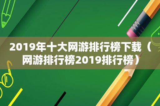 2019年十大网游排行榜下载（网游排行榜2019排行榜）